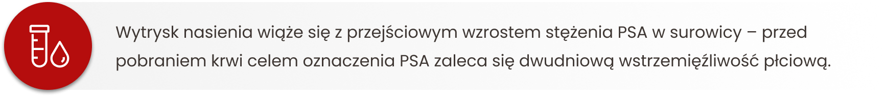 Wytrysk nasienia wiąże się z przejściowym wzrostem stężenia PSA w surowicy  przed pobraniem krwi celem oznaczenia PSA zaleca się dwudniową wstrzemięźliwość płciową.