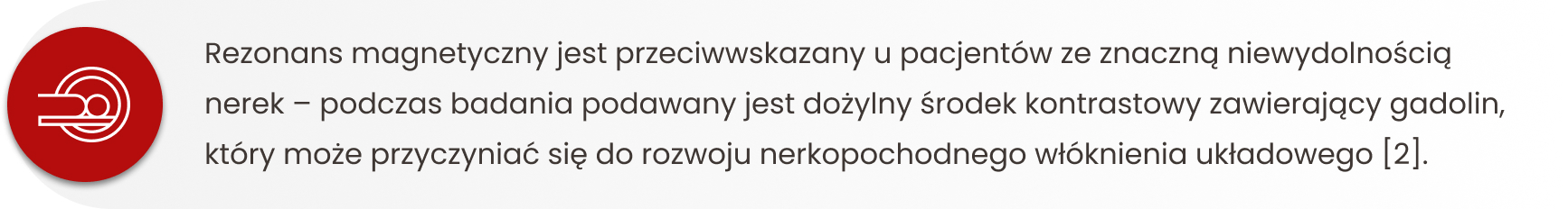 Rezonans magnetyczny jest przeciwwskazany u pacjentów ze znaczną niewydolnością nerek – podczas badania podawany jest dożylny środek kontrastowy zawierający gadolin, który może przyczyniać się do rozwoju nerkopochodnego włóknienia układowego [2].